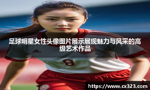 足球明星女性头像图片展示展现魅力与风采的高级艺术作品